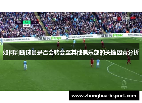 如何判断球员是否会转会至其他俱乐部的关键因素分析