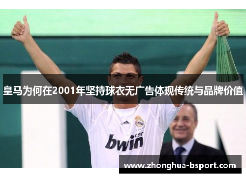 皇马为何在2001年坚持球衣无广告体现传统与品牌价值