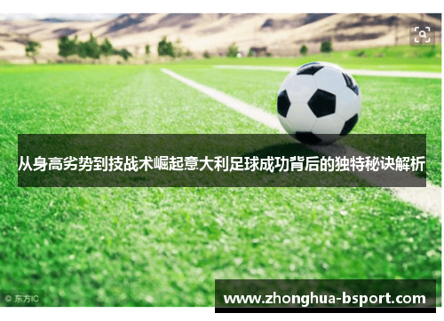 从身高劣势到技战术崛起意大利足球成功背后的独特秘诀解析
