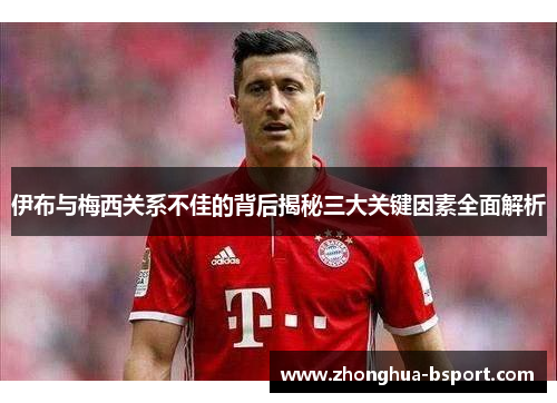 伊布与梅西关系不佳的背后揭秘三大关键因素全面解析