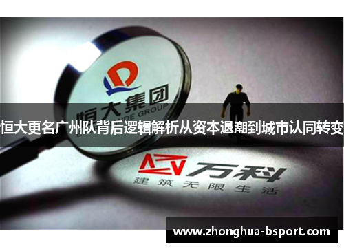 恒大更名广州队背后逻辑解析从资本退潮到城市认同转变