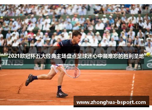 2021欧冠杯五大经典主场盘点足球迷心中最难忘的胜利圣地