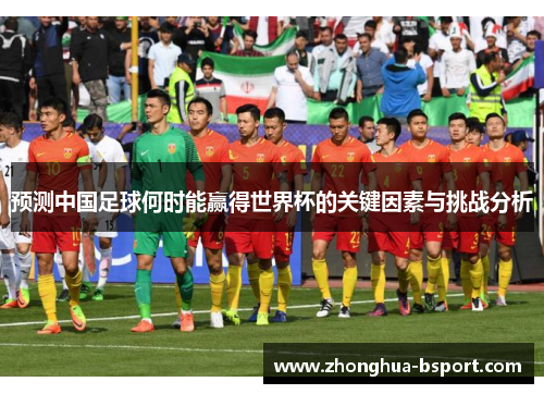 预测中国足球何时能赢得世界杯的关键因素与挑战分析