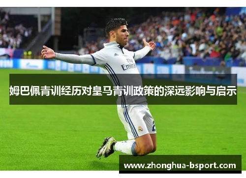 姆巴佩青训经历对皇马青训政策的深远影响与启示