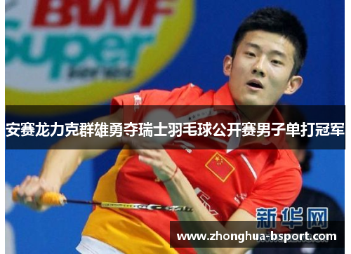 安赛龙力克群雄勇夺瑞士羽毛球公开赛男子单打冠军