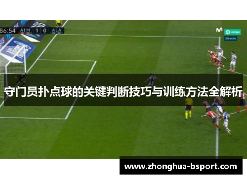 守门员扑点球的关键判断技巧与训练方法全解析