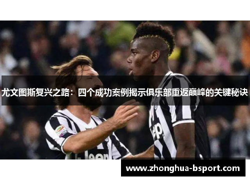 尤文图斯复兴之路：四个成功案例揭示俱乐部重返巅峰的关键秘诀