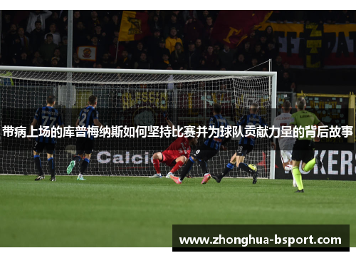 带病上场的库普梅纳斯如何坚持比赛并为球队贡献力量的背后故事