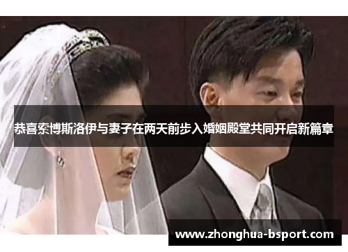 恭喜索博斯洛伊与妻子在两天前步入婚姻殿堂共同开启新篇章