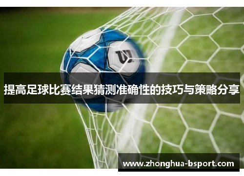 提高足球比赛结果猜测准确性的技巧与策略分享