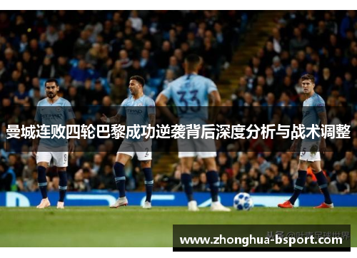 曼城连败四轮巴黎成功逆袭背后深度分析与战术调整