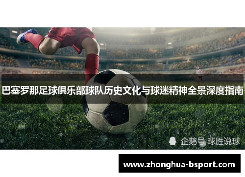 巴塞罗那足球俱乐部球队历史文化与球迷精神全景深度指南