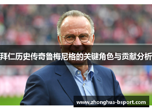 拜仁历史传奇鲁梅尼格的关键角色与贡献分析