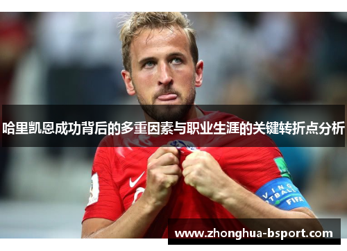 哈里凯恩成功背后的多重因素与职业生涯的关键转折点分析