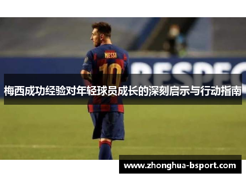 梅西成功经验对年轻球员成长的深刻启示与行动指南