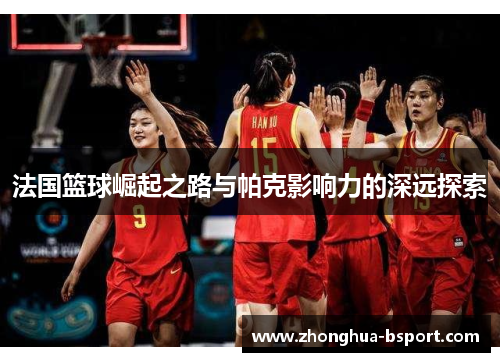 法国篮球崛起之路与帕克影响力的深远探索