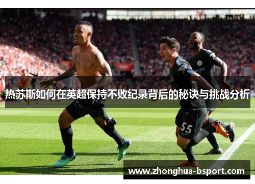 热苏斯如何在英超保持不败纪录背后的秘诀与挑战分析