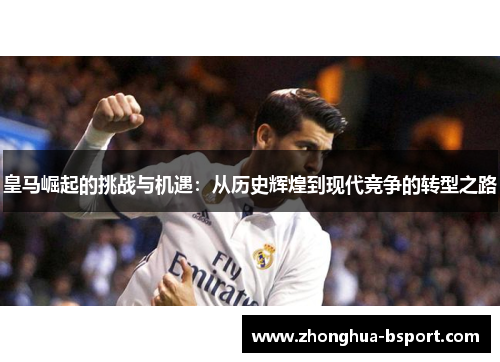 皇马崛起的挑战与机遇：从历史辉煌到现代竞争的转型之路