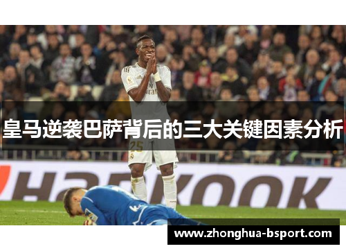 皇马逆袭巴萨背后的三大关键因素分析