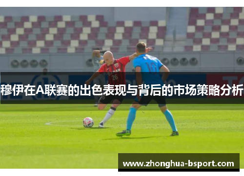 穆伊在A联赛的出色表现与背后的市场策略分析