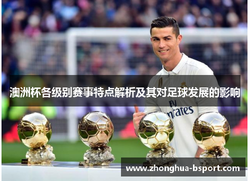 澳洲杯各级别赛事特点解析及其对足球发展的影响