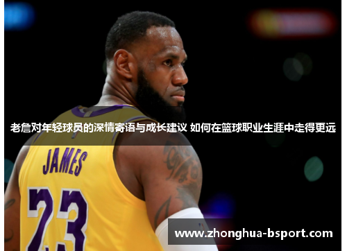 老詹对年轻球员的深情寄语与成长建议 如何在篮球职业生涯中走得更远