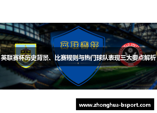 英联赛杯历史背景、比赛规则与热门球队表现三大要点解析