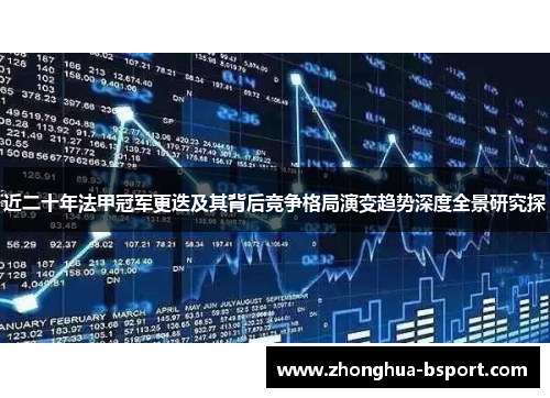 近二十年法甲冠军更迭及其背后竞争格局演变趋势深度全景研究探