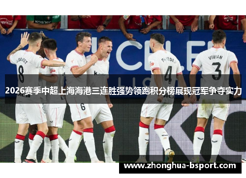 2026赛季中超上海海港三连胜强势领跑积分榜展现冠军争夺实力